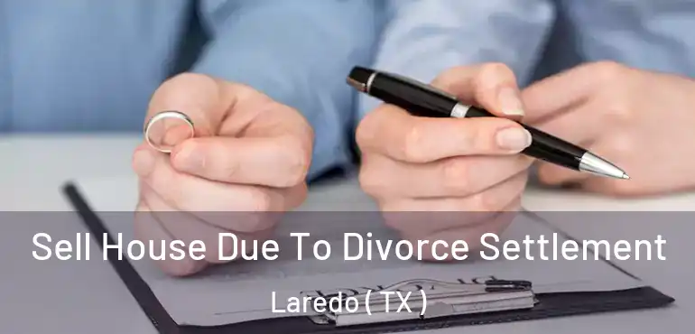  Sell House Due To Divorce Settlement Laredo ( TX )